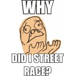 WHY DID I STREET RACE